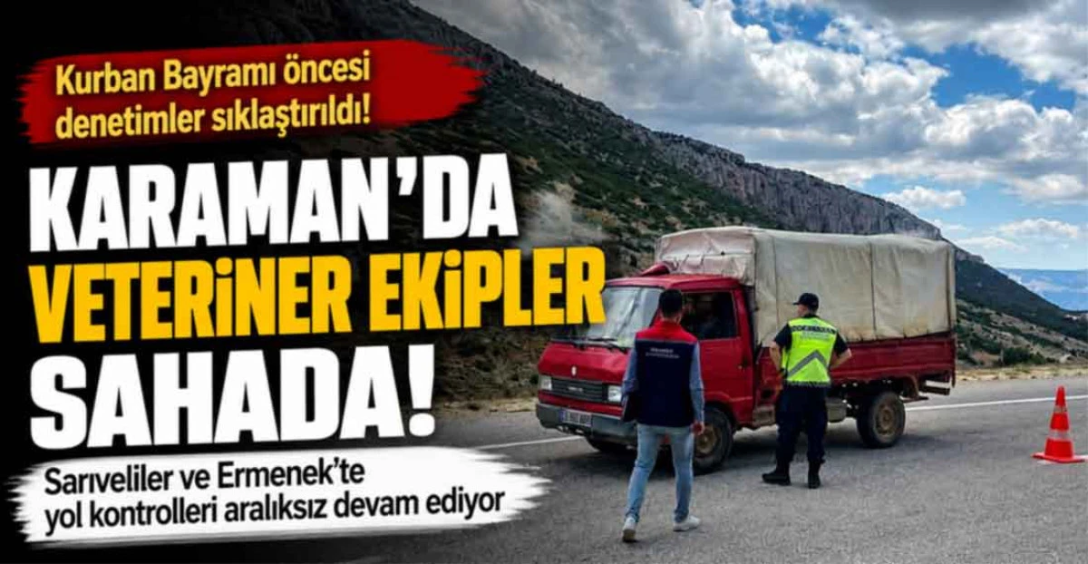 Karaman&rsquo;da Kurban Bayramı &Ouml;ncesi Denetimler Sıklaştı: Veteriner Ekipler Sahada